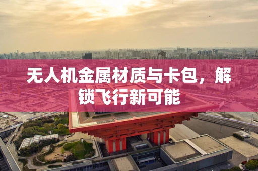 无人机金属材质与卡包，解锁飞行新可能