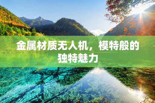 金属材质无人机，模特般的独特魅力