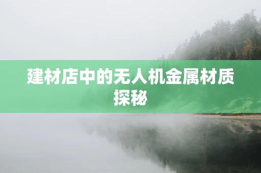 建材店中的无人机金属材质探秘