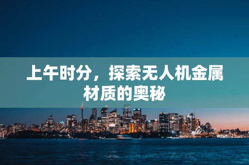 上午时分，探索无人机金属材质的奥秘