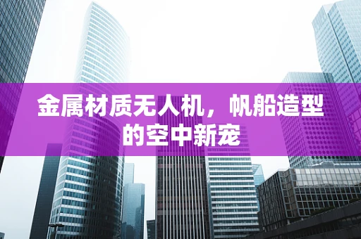 金属材质无人机，帆船造型的空中新宠