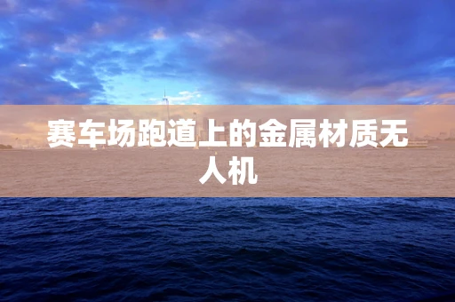 赛车场跑道上的金属材质无人机