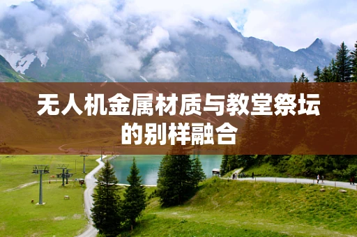 无人机金属材质与教堂祭坛的别样融合