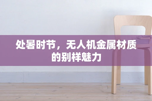 处暑时节，无人机金属材质的别样魅力