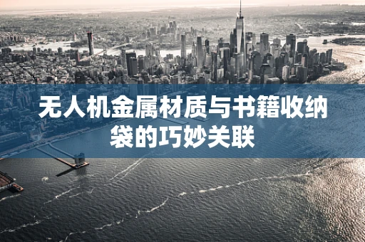 无人机金属材质与书籍收纳袋的巧妙关联