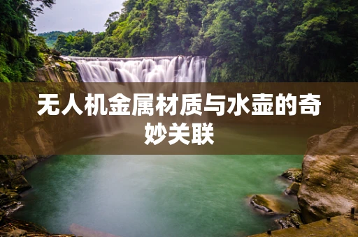 无人机金属材质与水壶的奇妙关联