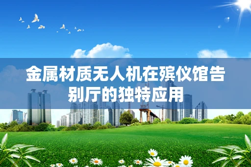 金属材质无人机在殡仪馆告别厅的独特应用