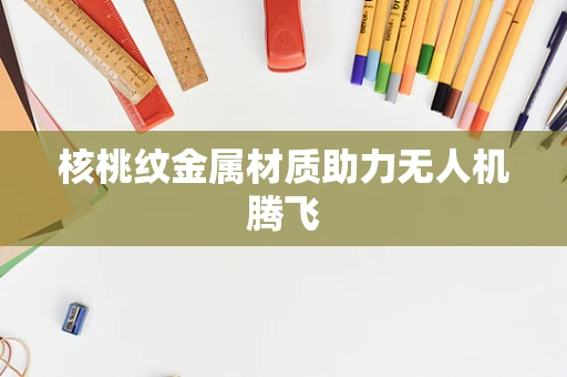 核桃纹金属材质助力无人机腾飞