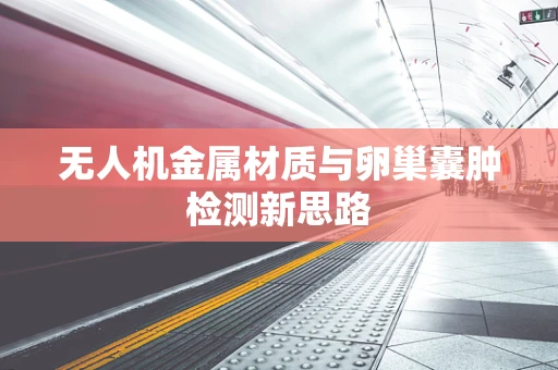 无人机金属材质与卵巢囊肿检测新思路