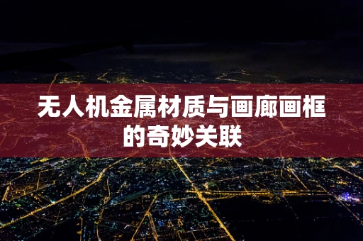 无人机金属材质与画廊画框的奇妙关联