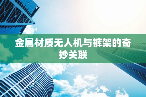 金属材质无人机与裤架的奇妙关联