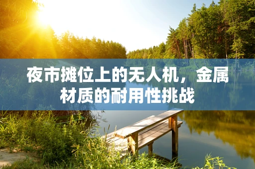 夜市摊位上的无人机，金属材质的耐用性挑战