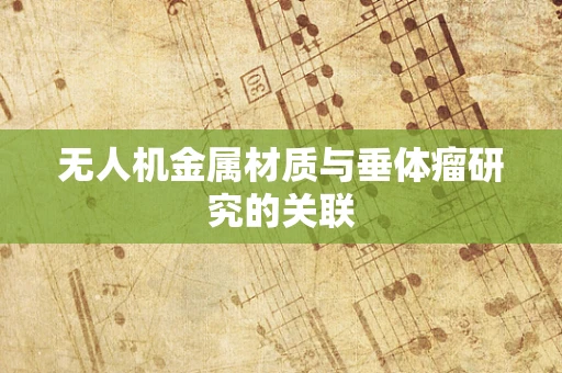 无人机金属材质与垂体瘤研究的关联