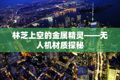林芝上空的金属精灵——无人机材质探秘