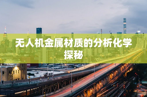 无人机金属材质的分析化学探秘
