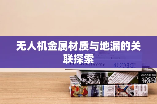 无人机金属材质与地漏的关联探索