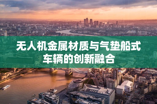 无人机金属材质与气垫船式车辆的创新融合