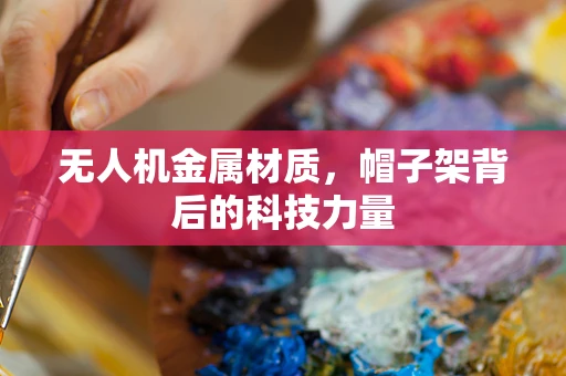 无人机金属材质，帽子架背后的科技力量