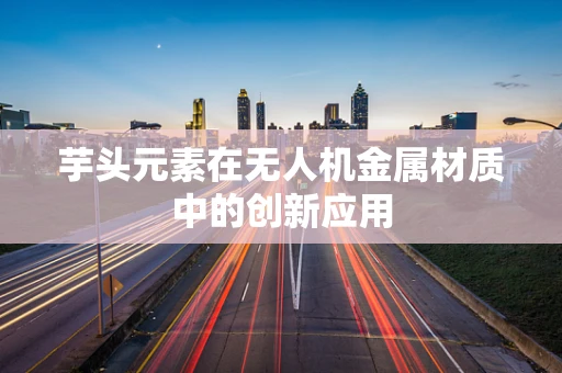 芋头元素在无人机金属材质中的创新应用