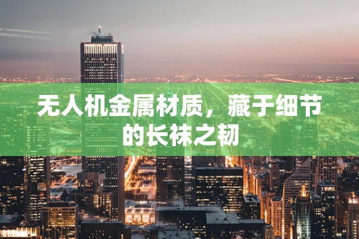 无人机金属材质，藏于细节的长袜之韧