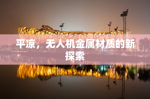 平凉，无人机金属材质的新探索