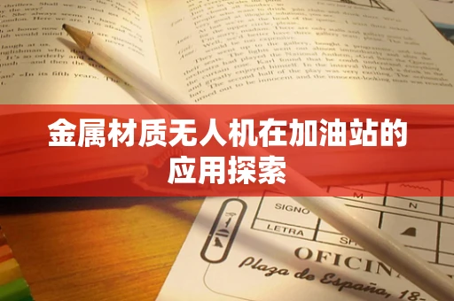 金属材质无人机在加油站的应用探索