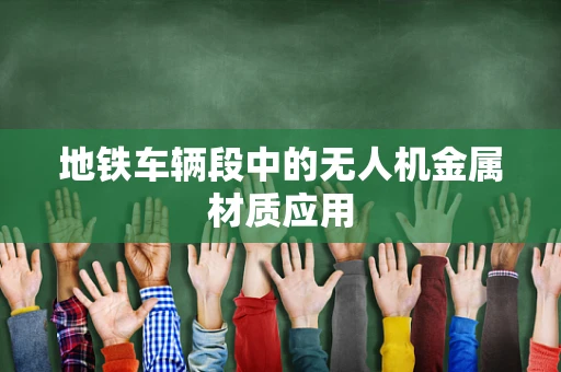 地铁车辆段中的无人机金属材质应用