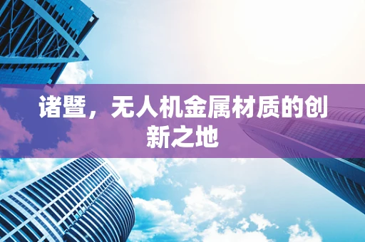 诸暨，无人机金属材质的创新之地