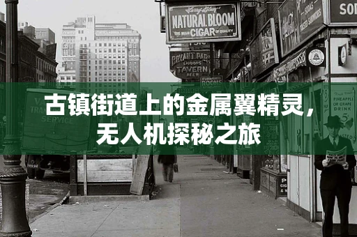古镇街道上的金属翼精灵，无人机探秘之旅