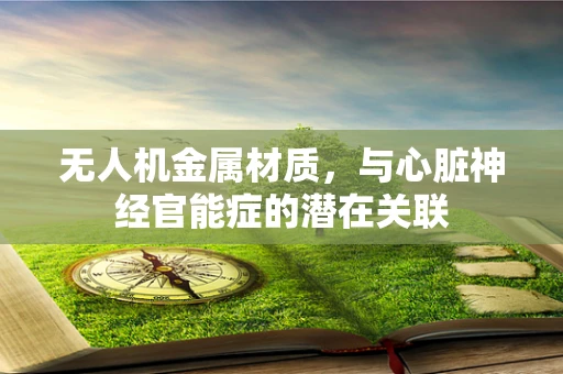 无人机金属材质，与心脏神经官能症的潜在关联