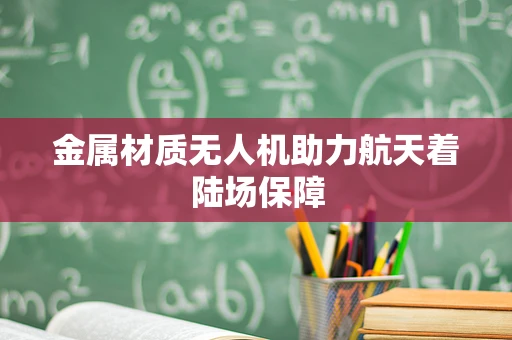 金属材质无人机助力航天着陆场保障