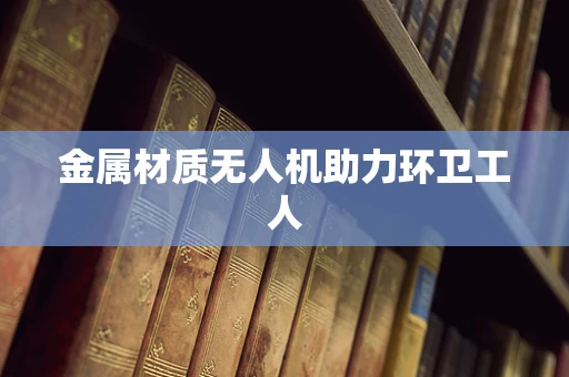 金属材质无人机助力环卫工人