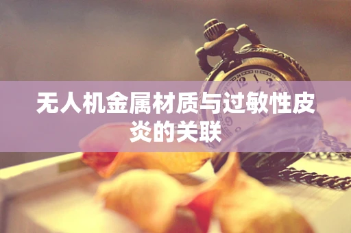 无人机金属材质与过敏性皮炎的关联