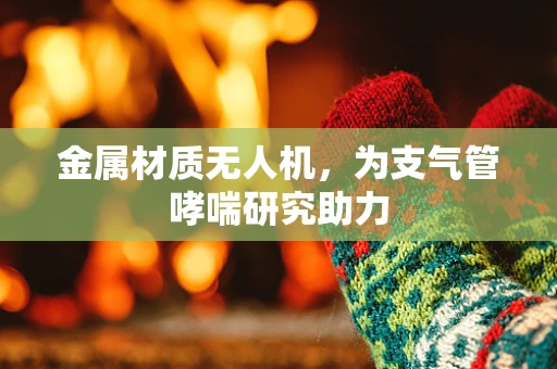 金属材质无人机，为支气管哮喘研究助力