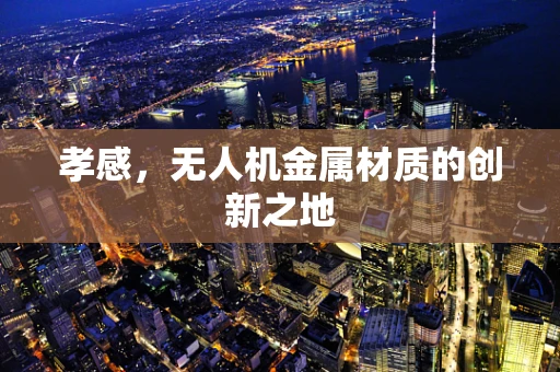 孝感，无人机金属材质的创新之地