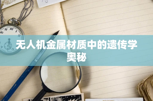 无人机金属材质中的遗传学奥秘