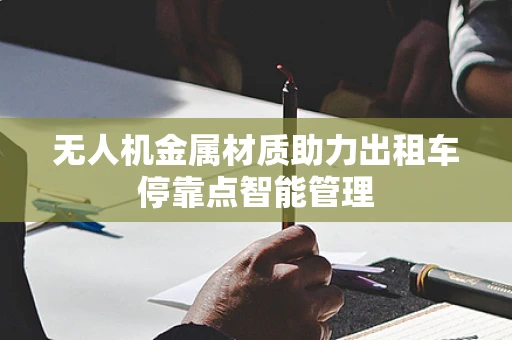 无人机金属材质助力出租车停靠点智能管理
