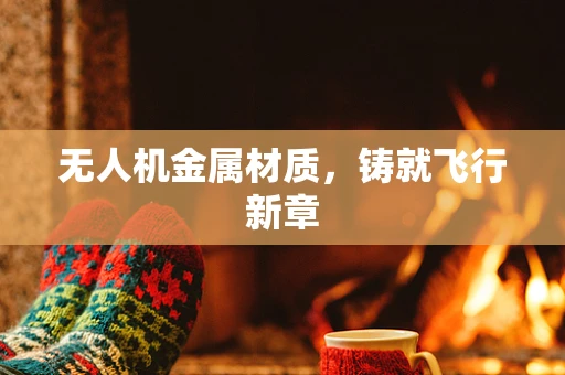无人机金属材质，铸就飞行新章