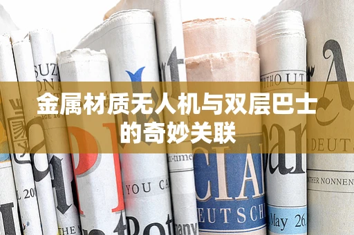 金属材质无人机与双层巴士的奇妙关联