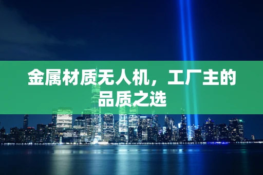 金属材质无人机，工厂主的品质之选
