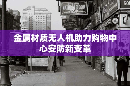 金属材质无人机助力购物中心安防新变革
