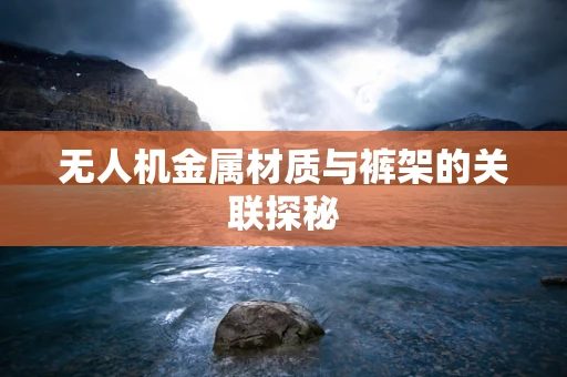 无人机金属材质与裤架的关联探秘