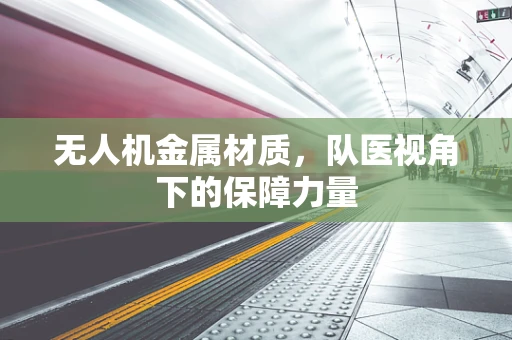 无人机金属材质，队医视角下的保障力量