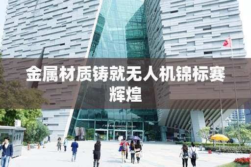 金属材质铸就无人机锦标赛辉煌