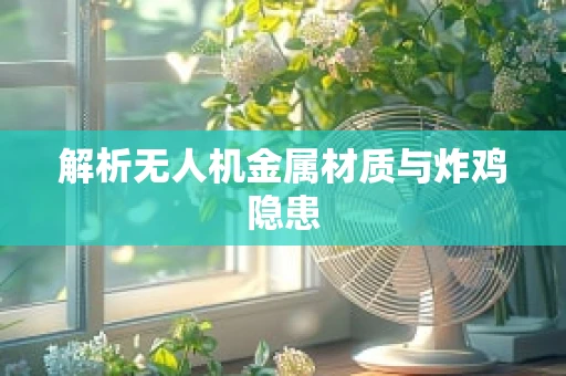 解析无人机金属材质与炸鸡隐患
