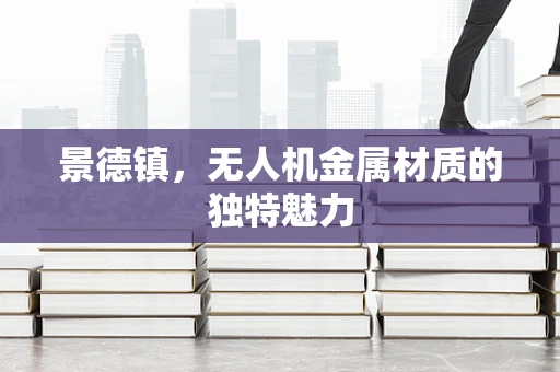 景德镇，无人机金属材质的独特魅力