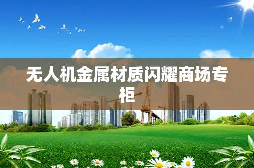无人机金属材质闪耀商场专柜