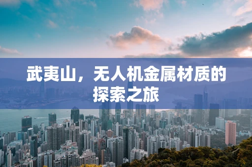 武夷山，无人机金属材质的探索之旅