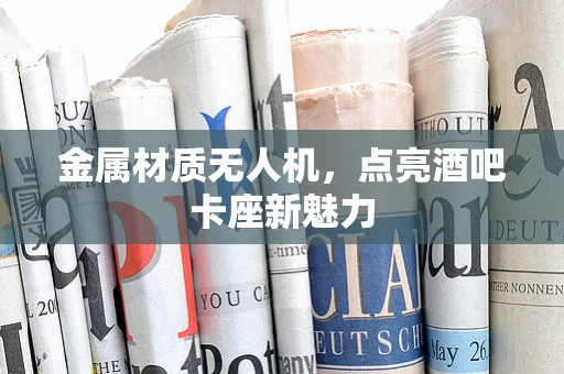 金属材质无人机，点亮酒吧卡座新魅力