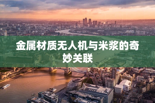 金属材质无人机与米浆的奇妙关联